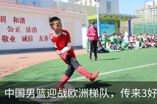 中国男篮迎战欧洲梯队，传来3好消息和1坏消息，杨瀚森确定出战