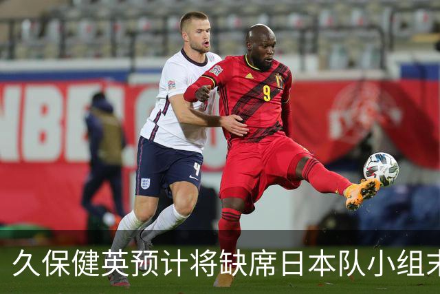 久保健英预计将缺席日本队小组末战 淘汰赛有望复出