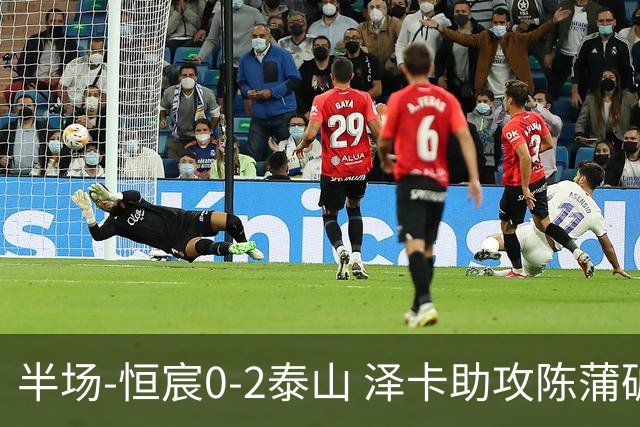半场-恒宸0-2泰山 泽卡助攻陈蒲破僵泽卡一条龙破门