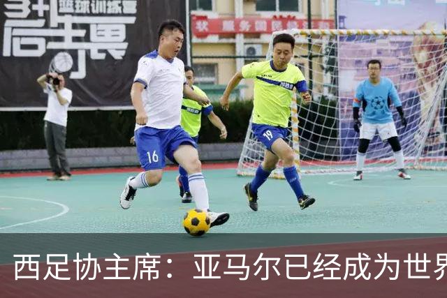 西足协主席：亚马尔已经成为世界级偶像，他是一个非常棒的年轻人