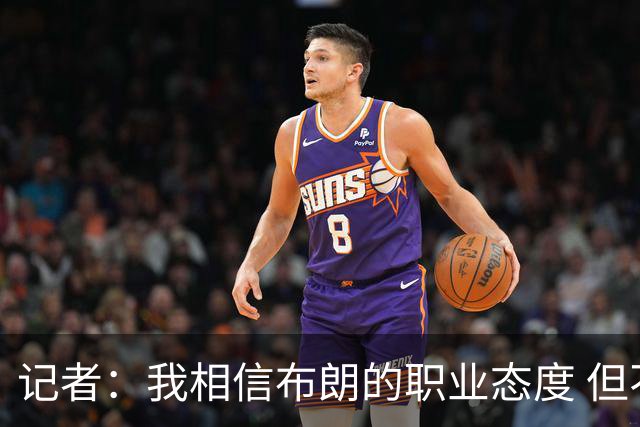 记者：我相信布朗的职业态度 但不会以圣人去要求任何运动员